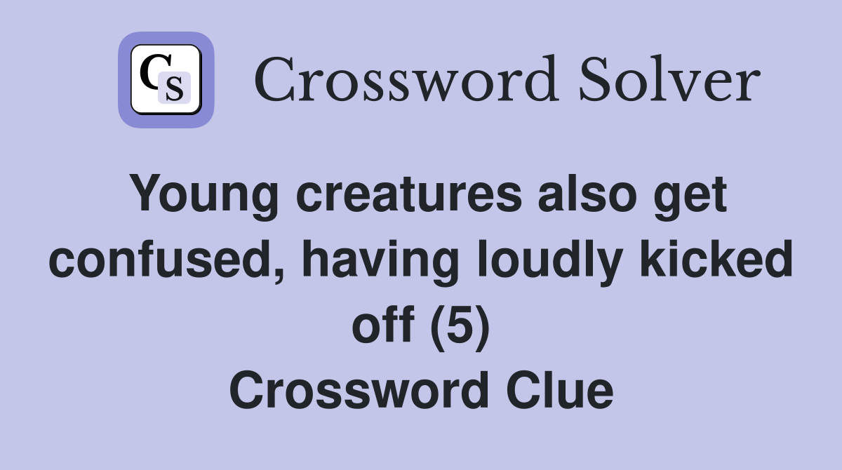 Young creatures also get confused, having loudly kicked off (5) Crossword Clue