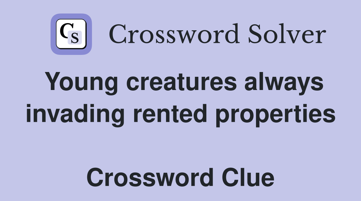 Young creatures always invading rented properties  Crossword Clue