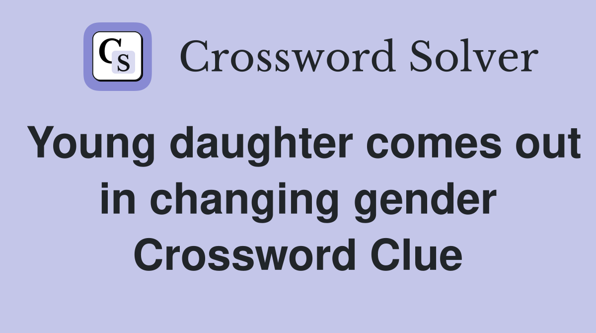 Young daughter comes out in changing gender Crossword Clue