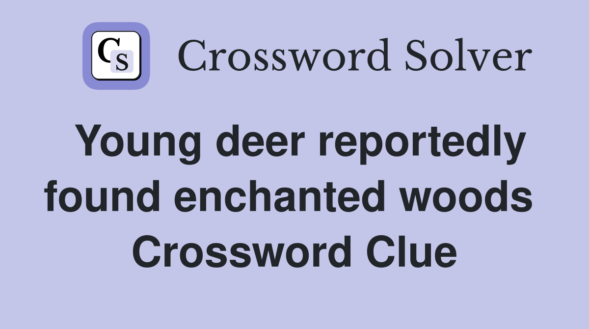 Young deer reportedly found enchanted woods  Crossword Clue