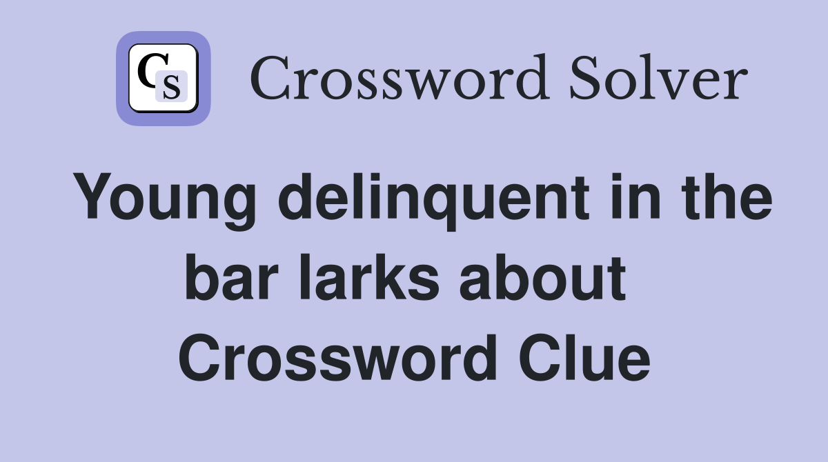 Young delinquent in the bar larks about  Crossword Clue