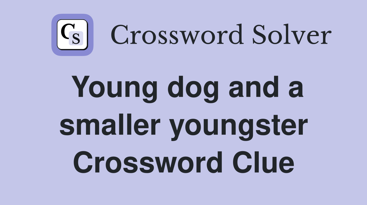 Young dog and a smaller youngster Crossword Clue