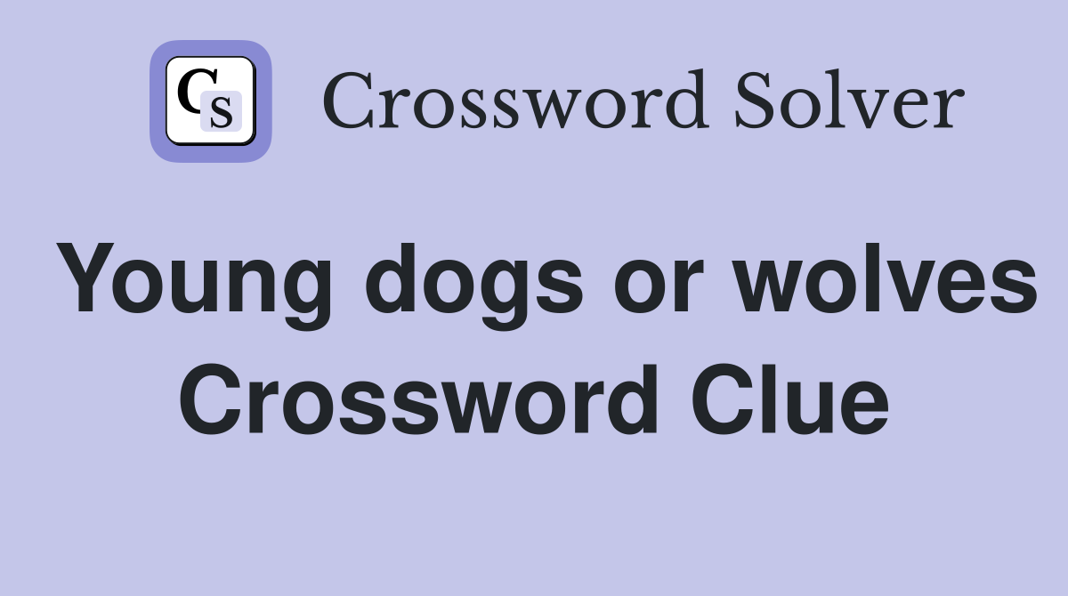 Young dogs or wolves Crossword Clue