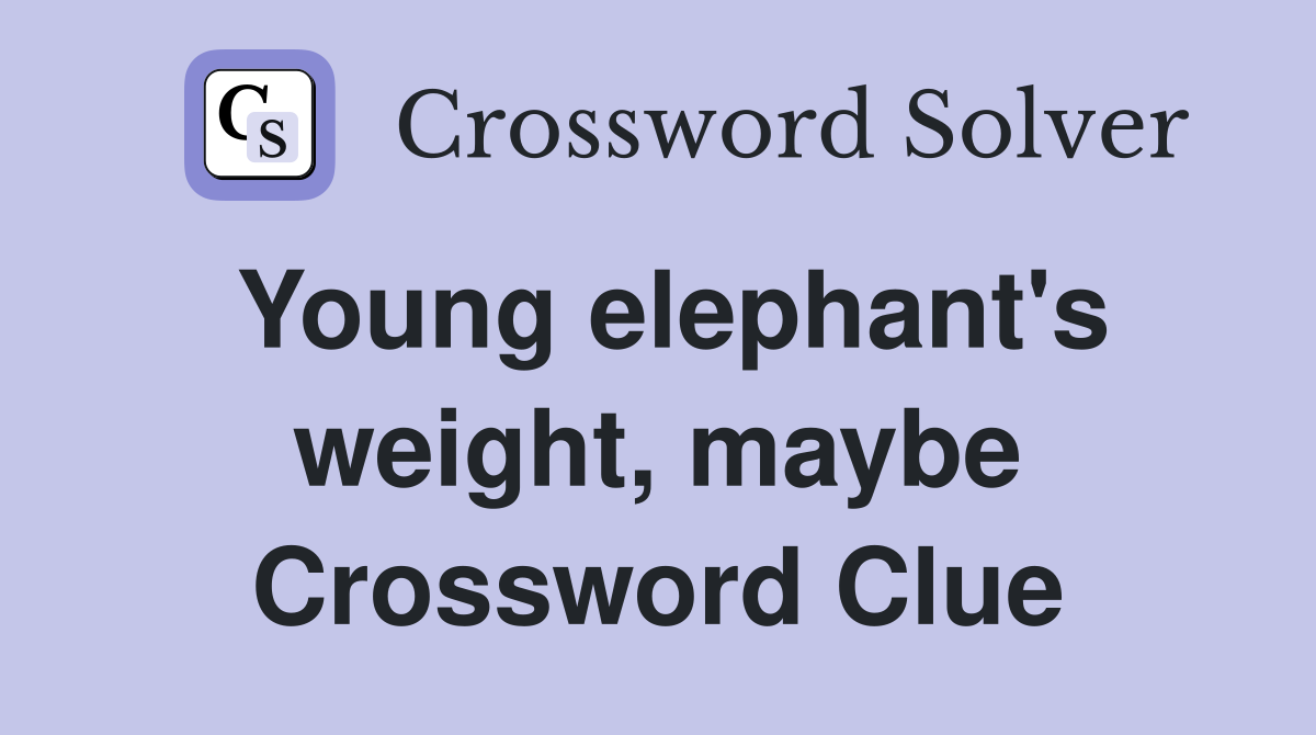 Young elephant's weight, maybe Crossword Clue