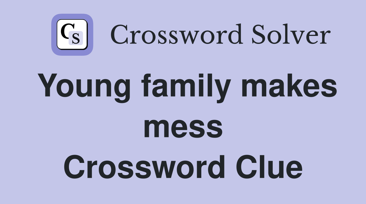 Young family makes mess Crossword Clue