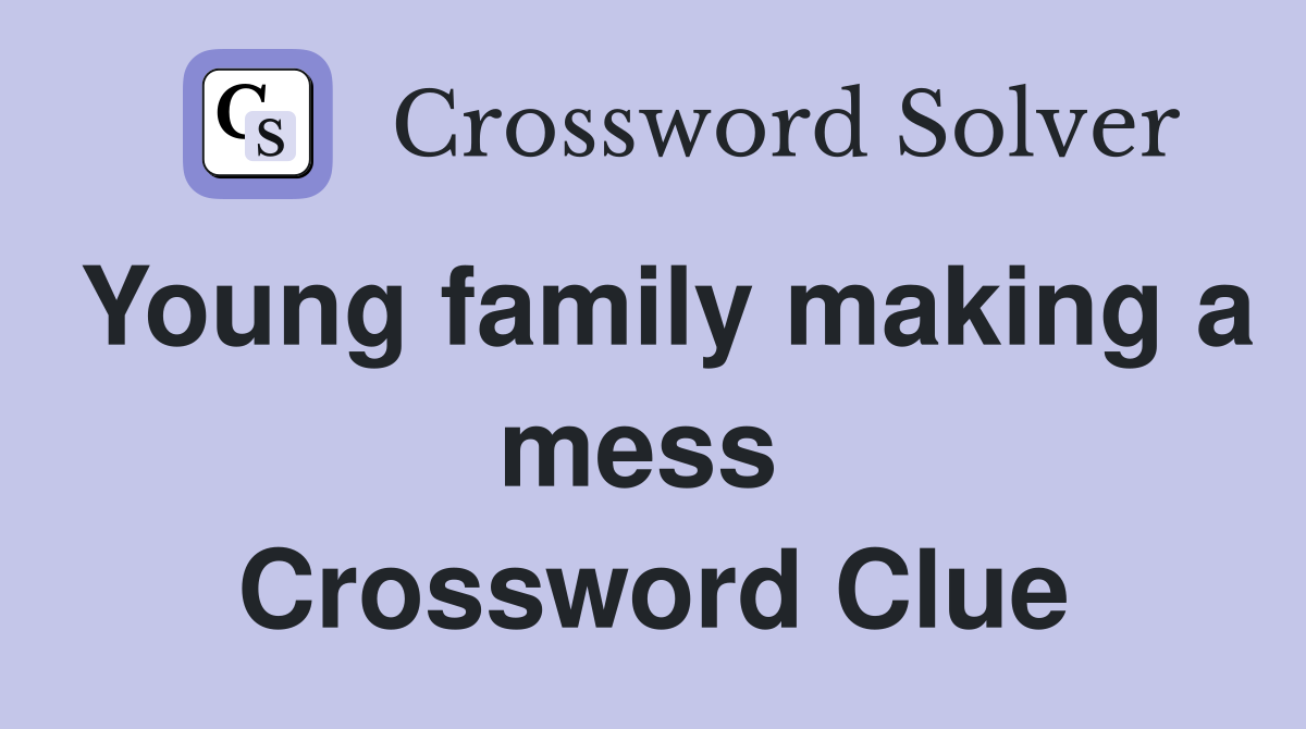 Young family making a mess  Crossword Clue