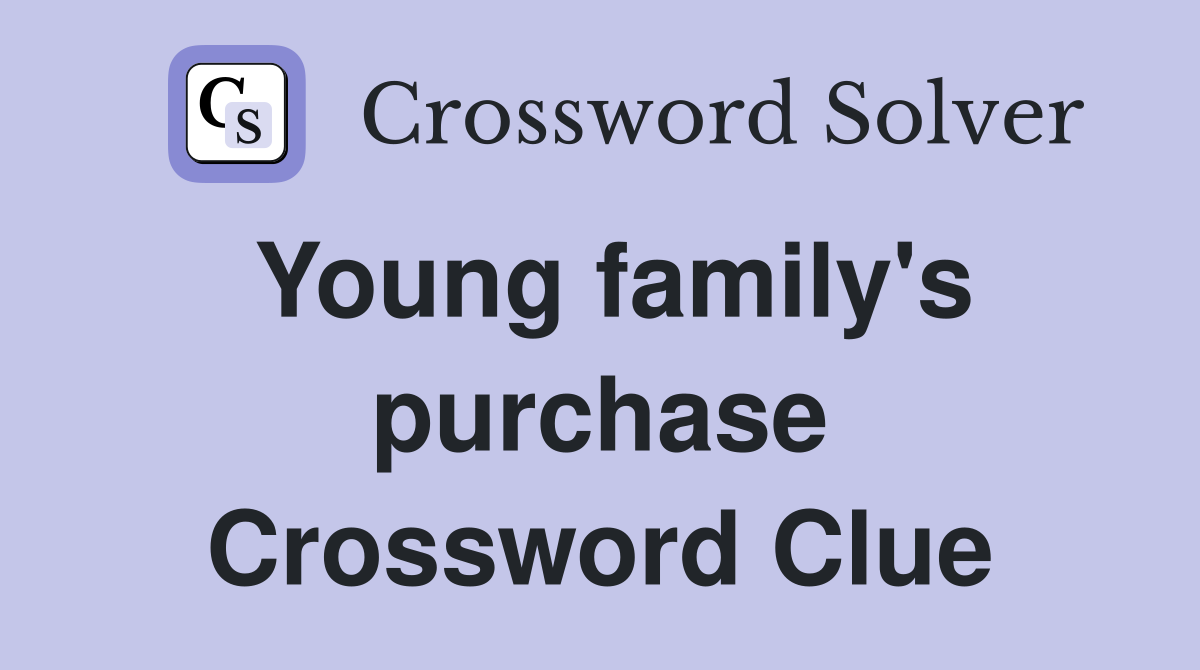Young family's purchase Crossword Clue