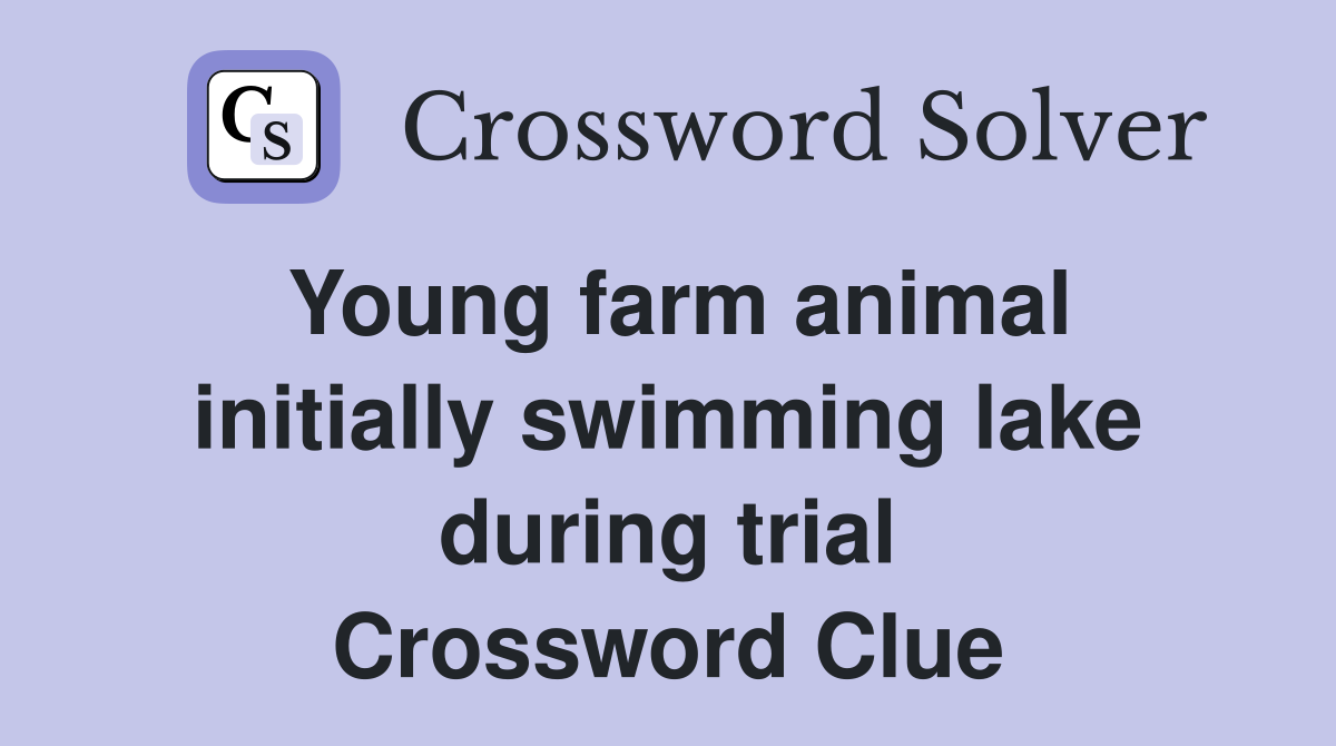 Young farm animal initially swimming lake during trial Crossword Clue