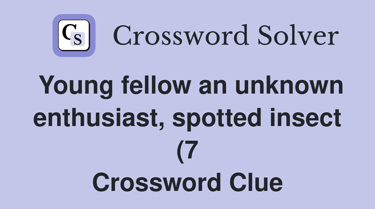 Young fellow an unknown enthusiast spotted insect (7) Crossword Clue Young fellow an unknown enthusiast spotted insect (7) Crossword Clue