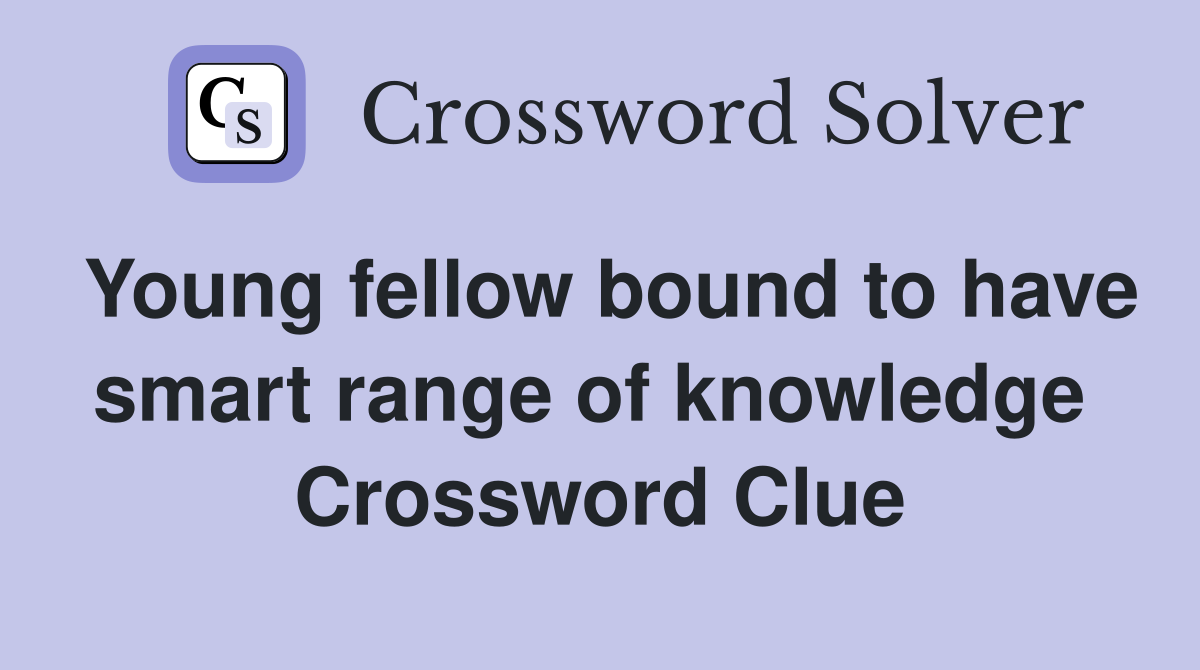 Young fellow bound to have smart range of knowledge  Crossword Clue