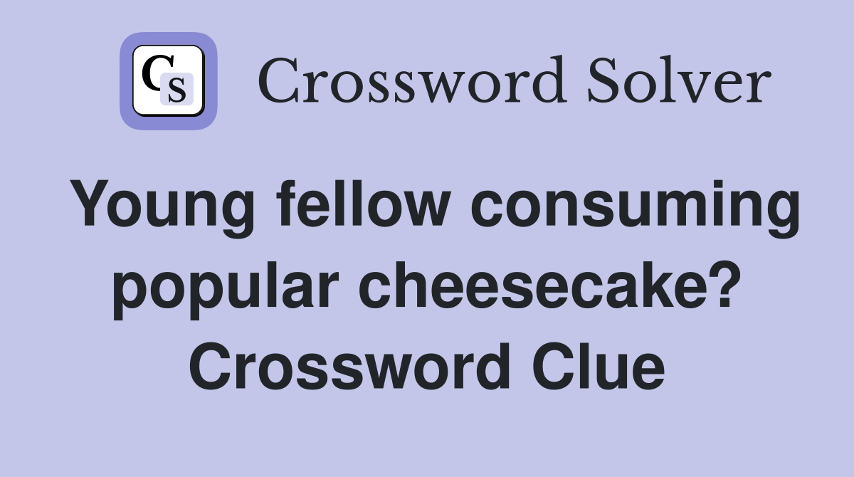 Young fellow consuming popular cheesecake? Crossword Clue
