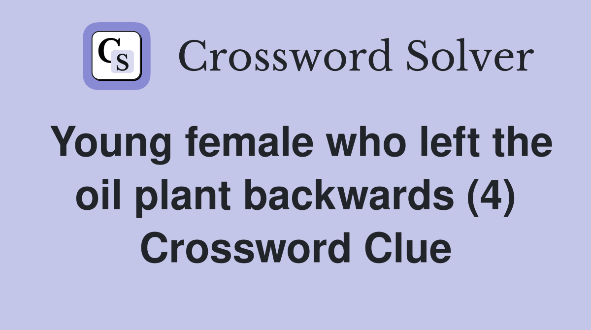 Young female who left the oil plant backwards (4) Crossword Clue