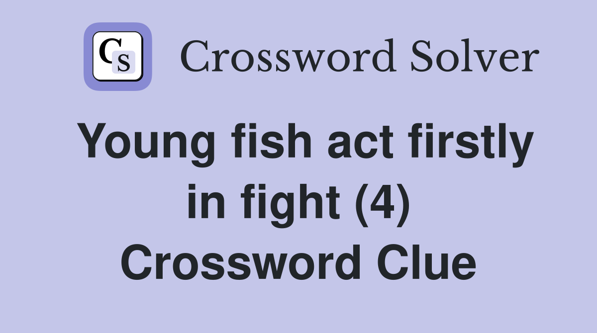 Young fish act firstly in fight (4) Crossword Clue