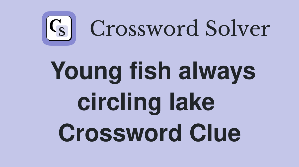 Young fish always circling lake  Crossword Clue