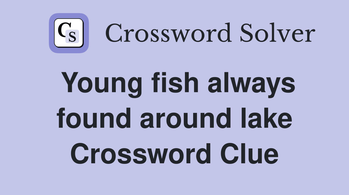 Young fish always found around lake Crossword Clue
