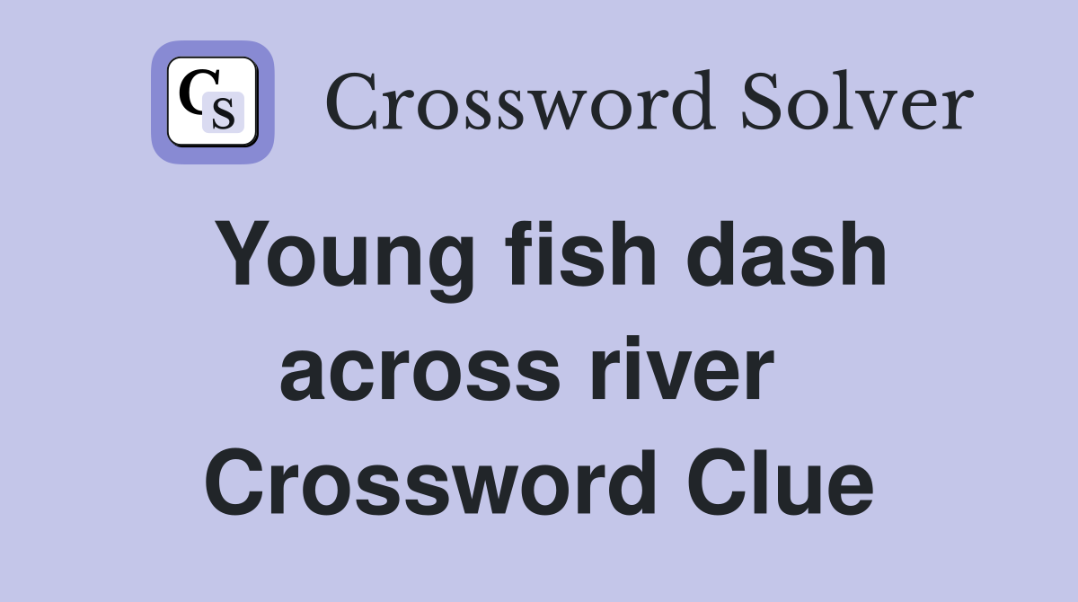 Young fish dash across river  Crossword Clue