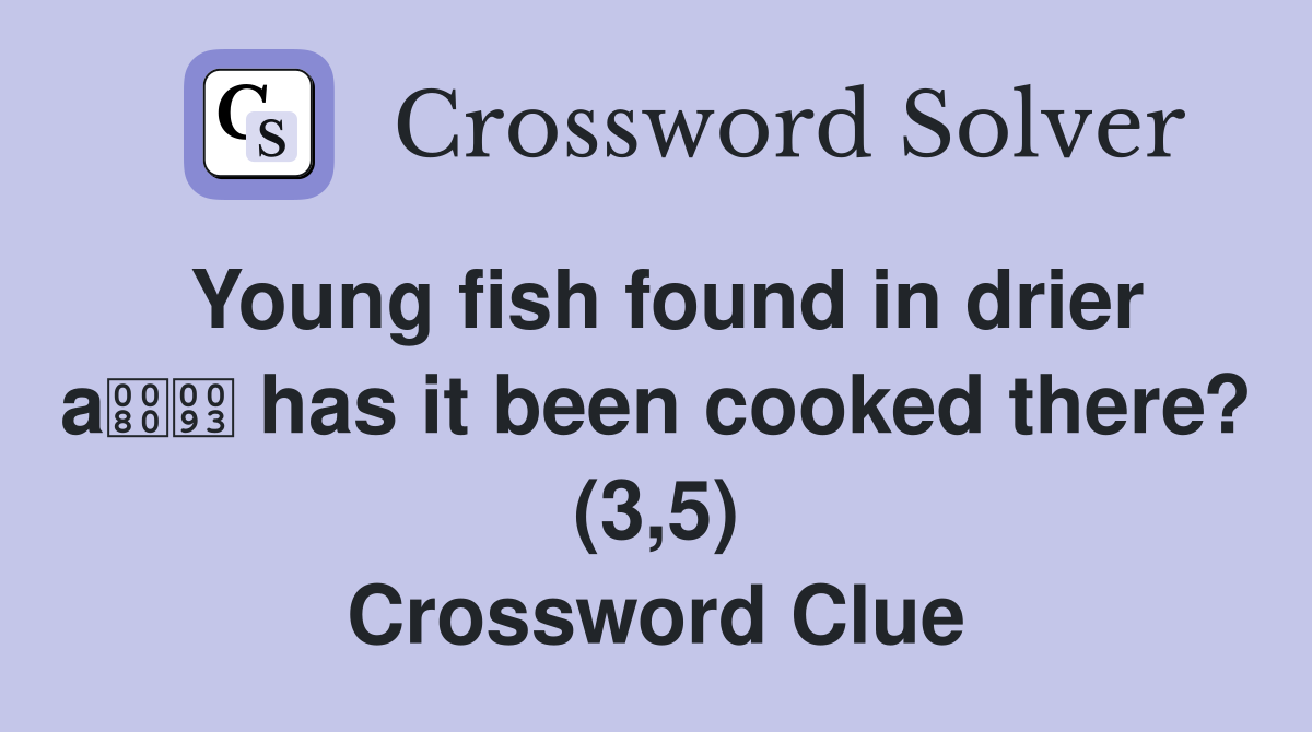 Young fish found in drier a has it been cooked there? (3,5) Crossword Clue
