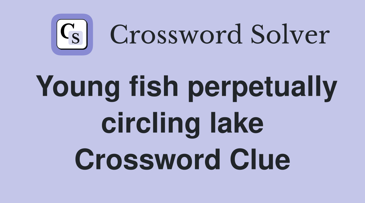 Young fish perpetually circling lake Crossword Clue