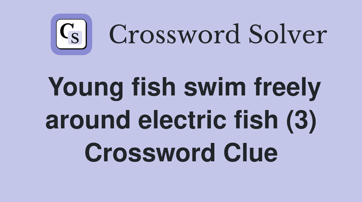 Young fish swim freely around electric fish (3) Crossword Clue
