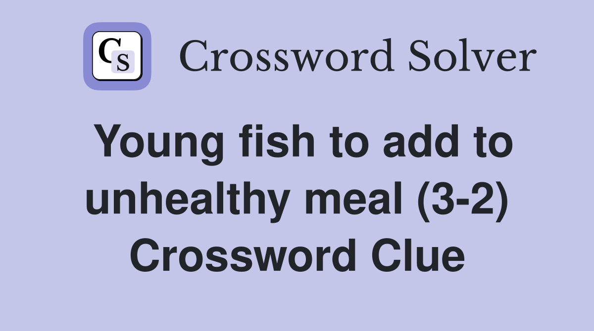 Young fish to add to unhealthy meal (3-2) Crossword Clue