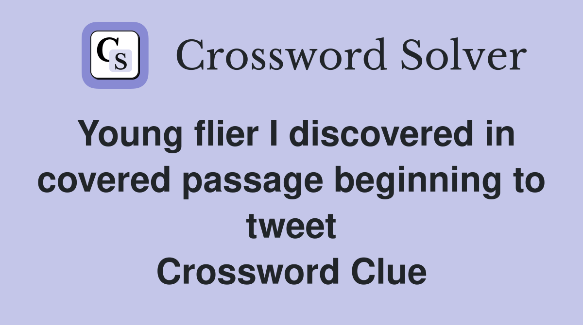 Young flier I discovered in covered passage beginning to tweet Crossword Clue