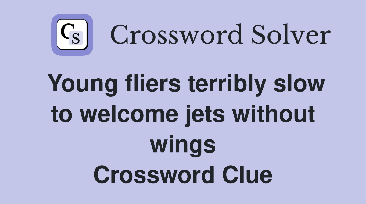 Young fliers terribly slow to welcome jets without wings Crossword Clue