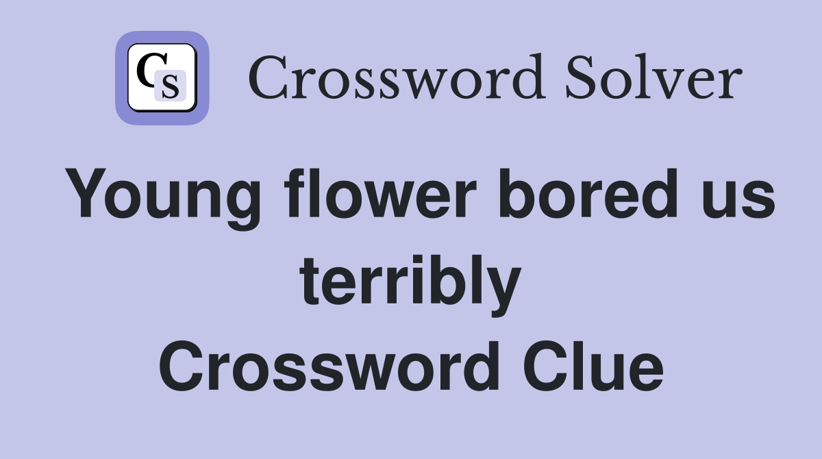 Young flower bored us terribly Crossword Clue