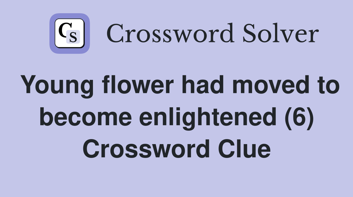 Young flower had moved to become enlightened (6) Crossword Clue