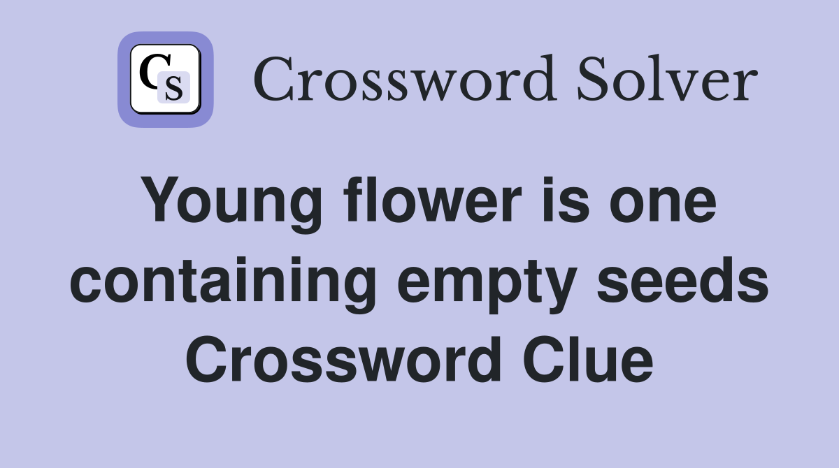 Young flower is one containing empty seeds Crossword Clue