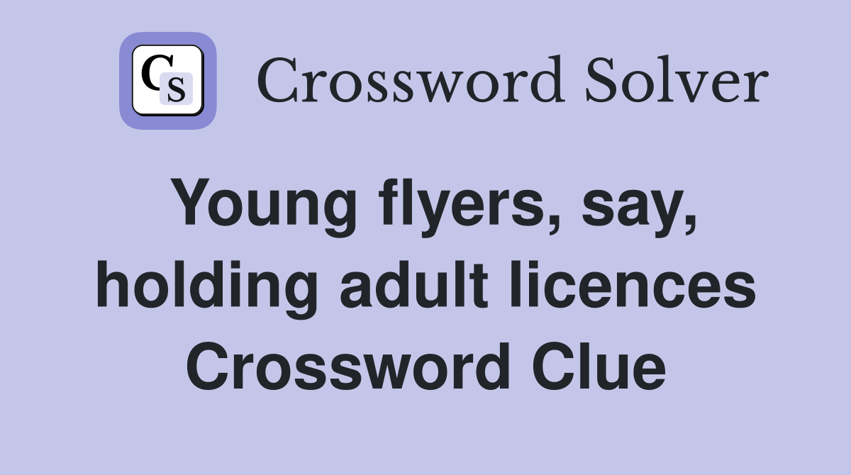 Young flyers, say, holding adult licences Crossword Clue