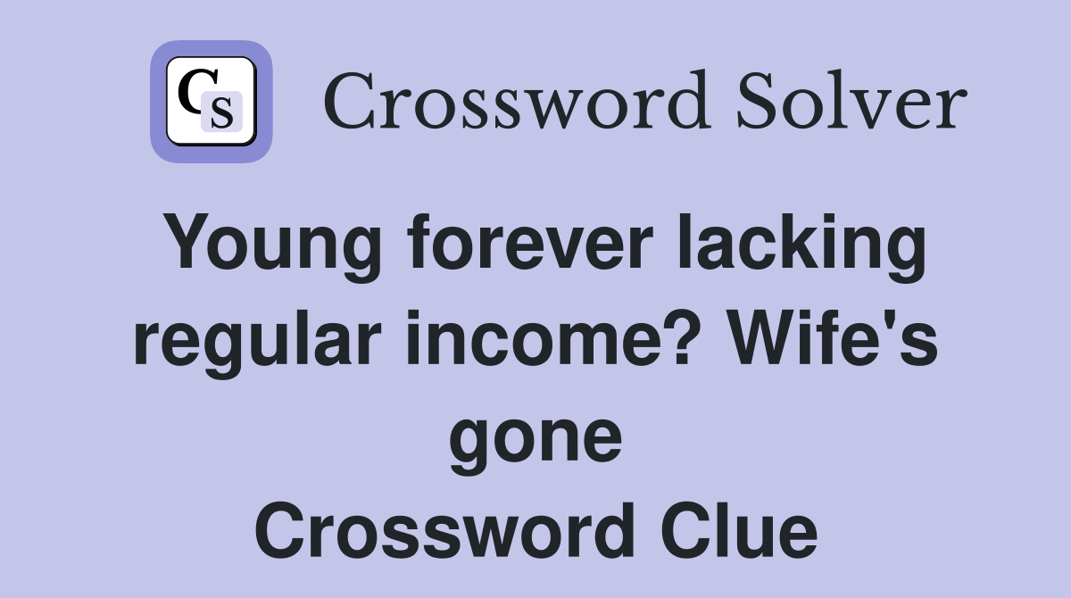 Young forever lacking regular income? Wife's gone Crossword Clue