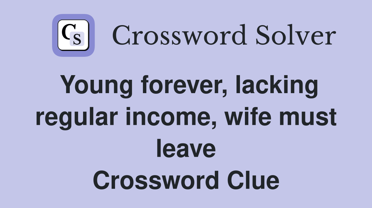 Young forever, lacking regular income, wife must leave Crossword Clue