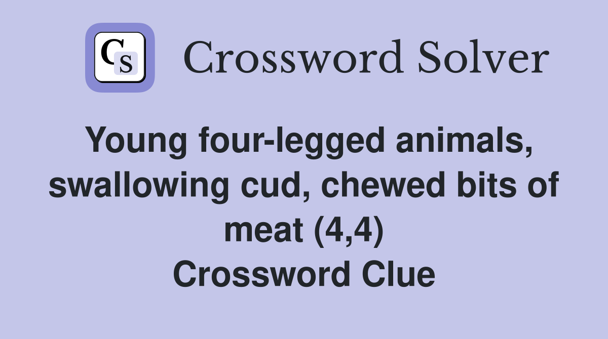 Young four-legged animals, swallowing cud, chewed bits of meat (4,4) Crossword Clue