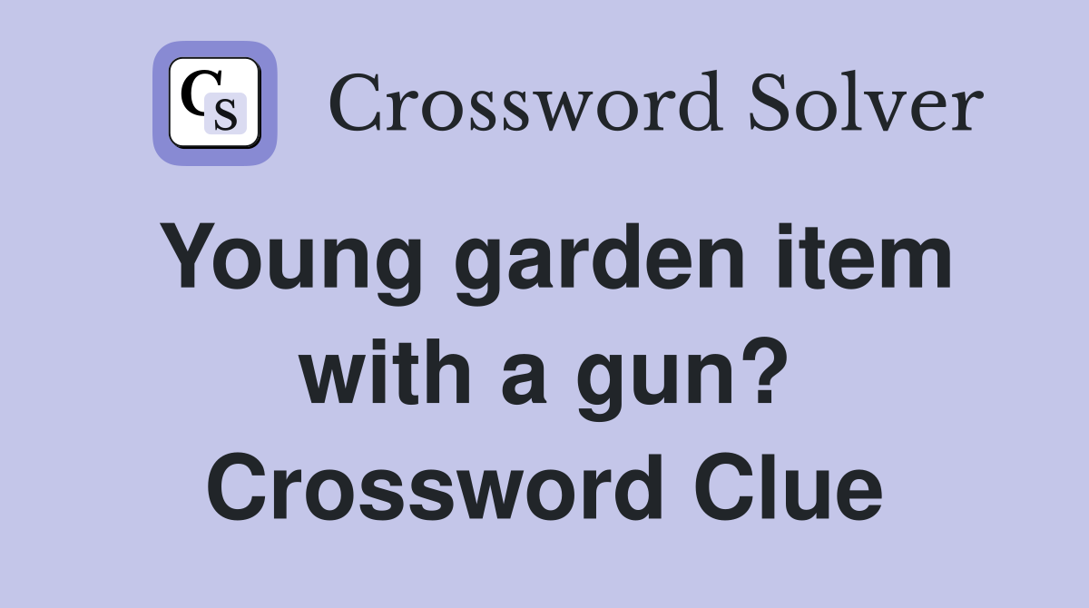 Young garden item with a gun? Crossword Clue