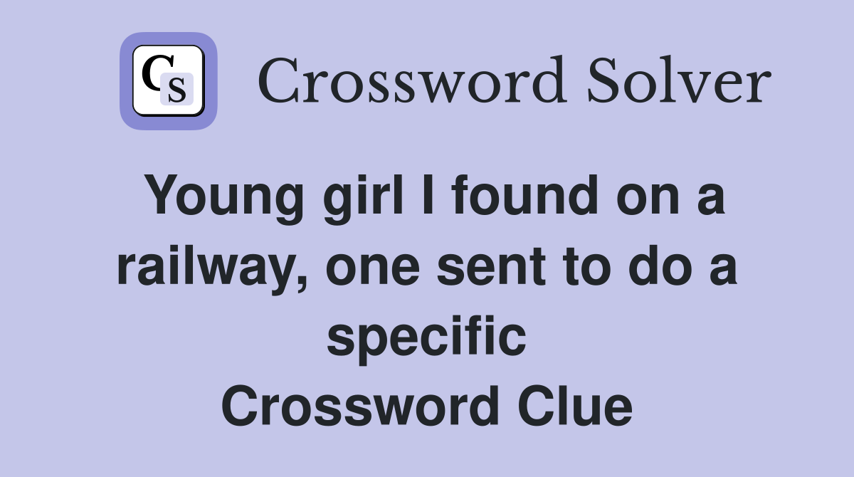 Young girl I found on a railway, one sent to do a specific Crossword Clue