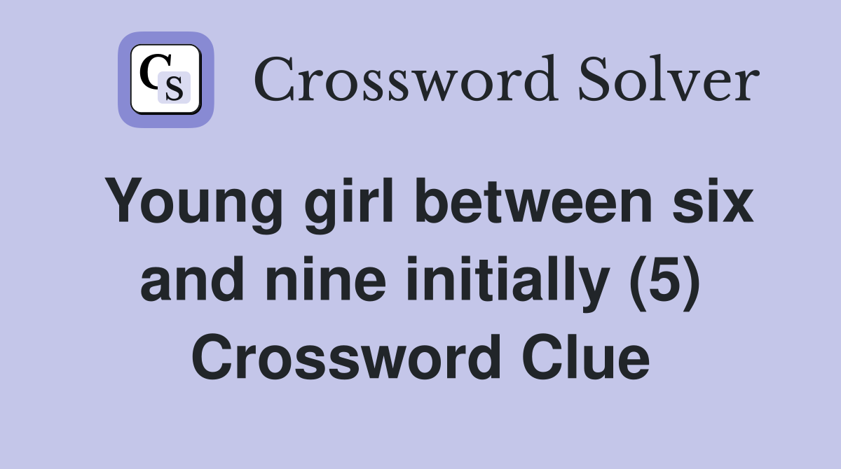 Young girl between six and nine initially (5) Crossword Clue