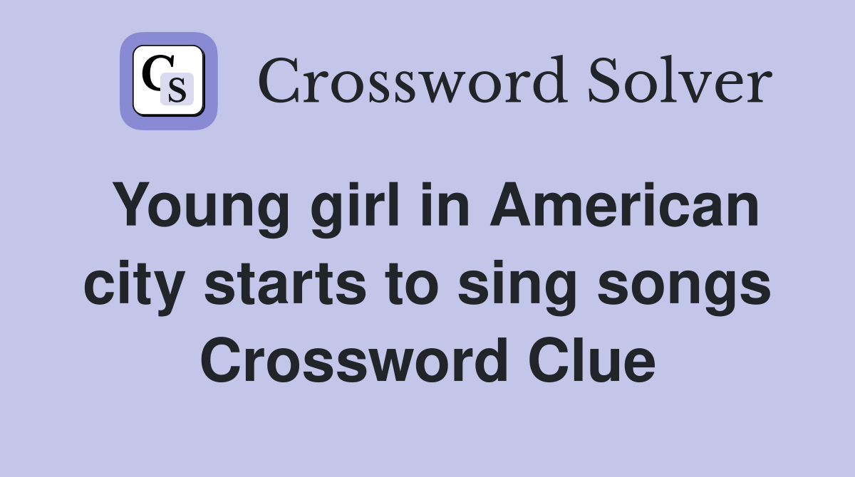 Young girl in American city starts to sing songs Crossword Clue