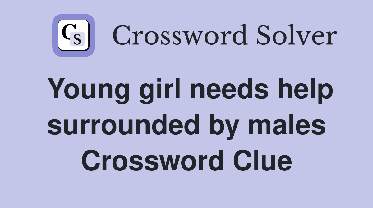 Young girl needs help surrounded by males Crossword Clue