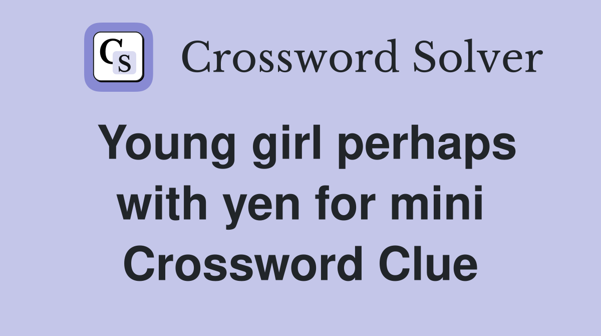 Young girl perhaps with yen for mini Crossword Clue