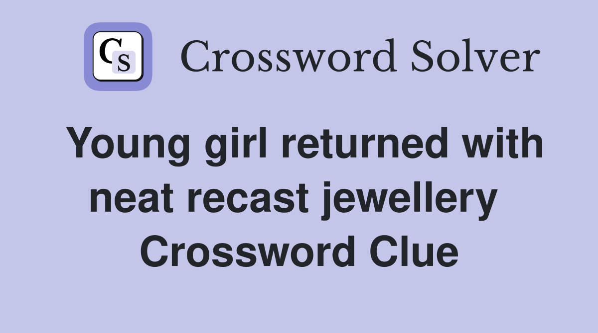 Young girl returned with neat recast jewellery  Crossword Clue