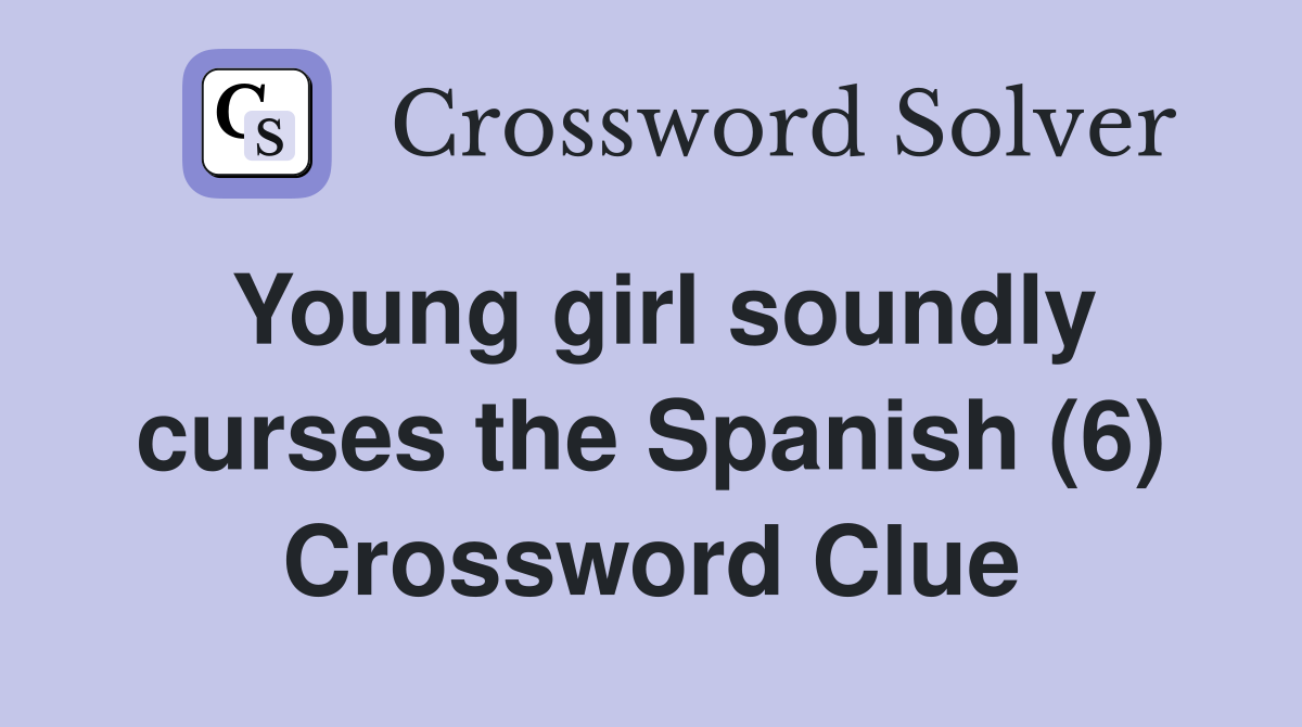 Young girl soundly curses the Spanish (6) Crossword Clue