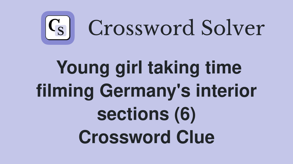Young girl taking time filming Germany's interior sections (6) Crossword Clue