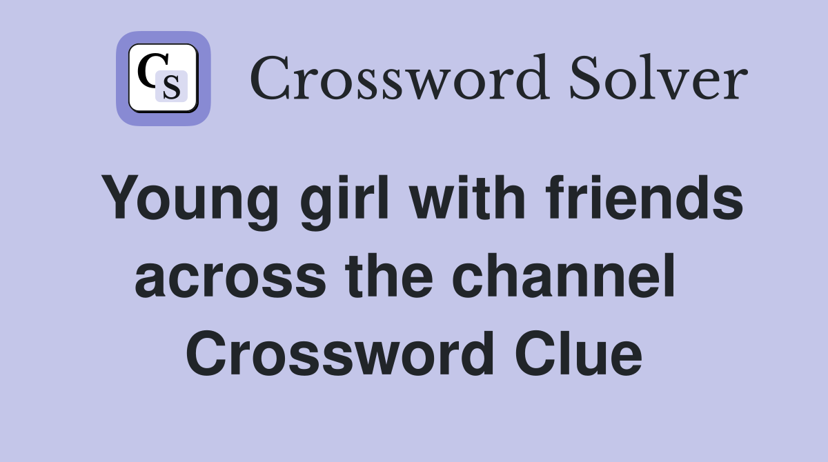Young girl with friends across the channel  Crossword Clue
