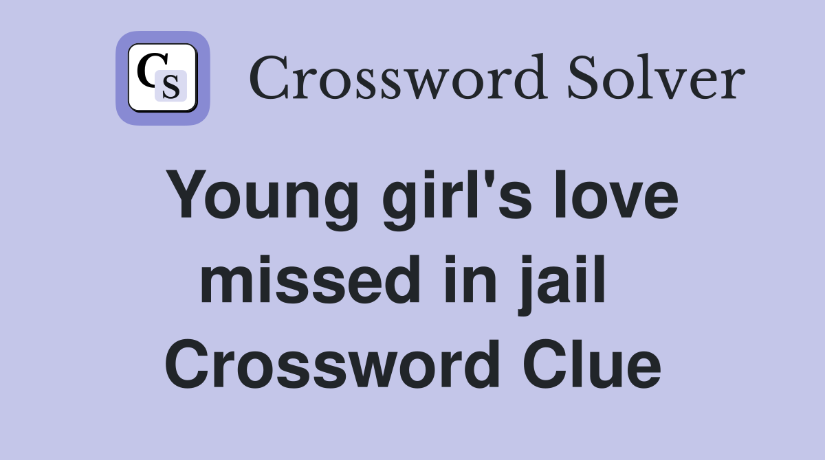 Young girl's love missed in jail  Crossword Clue