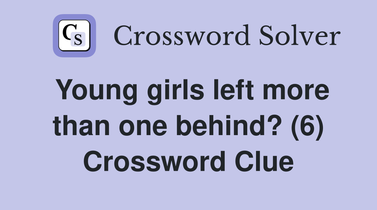 Young girls left more than one behind? (6) Crossword Clue