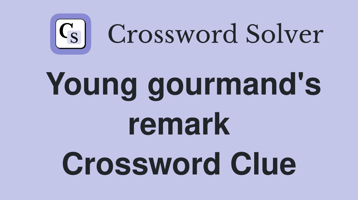 Young gourmand's remark Crossword Clue