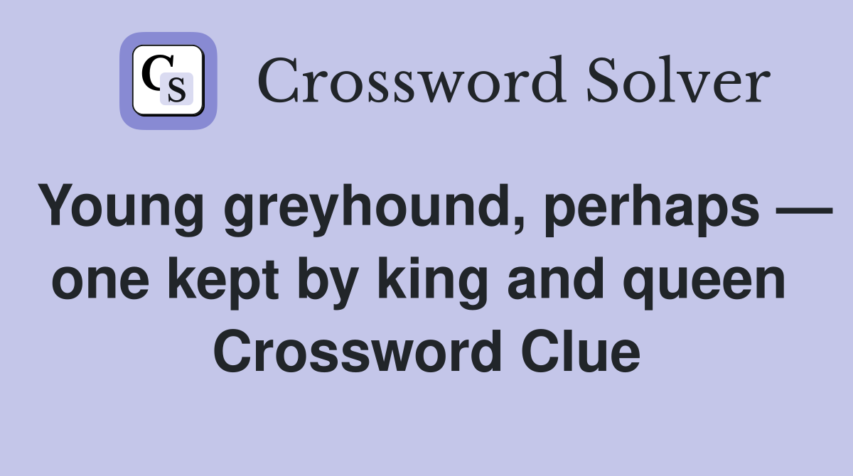 Young greyhound, perhaps — one kept by king and queen  Crossword Clue
