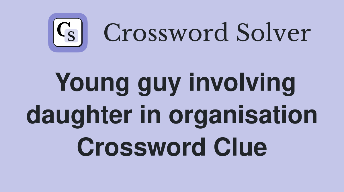 Young guy involving daughter in organisation Crossword Clue