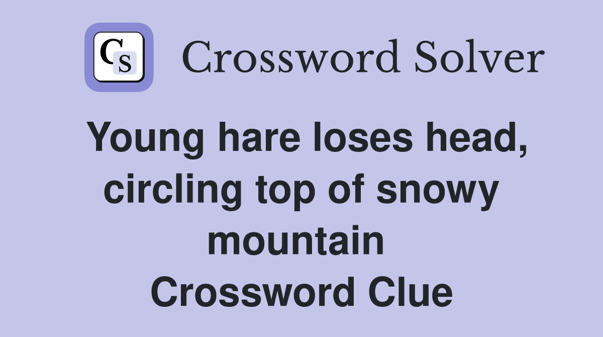 Young hare loses head, circling top of snowy mountain  Crossword Clue