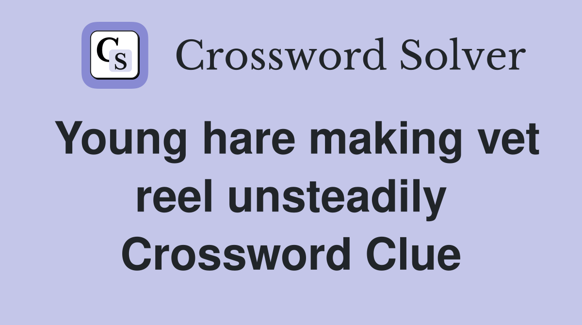 Young hare making vet reel unsteadily Crossword Clue
